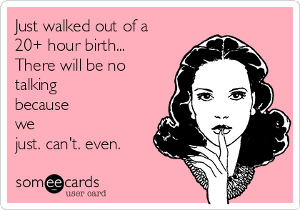just-walked-out-of-a-20-hour-birth-there-will-be-no-talking-because-we-just-cant-even--b9e57